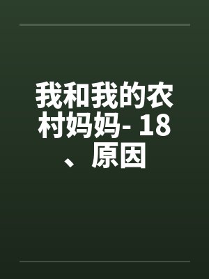 我和我的农村妈妈- 18、原因笔趣阁无弹窗