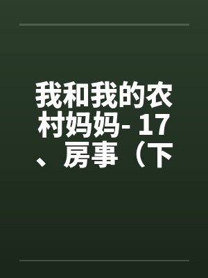我和我的农村妈妈- 17、房事（下）by佚名笔趣阁无弹窗