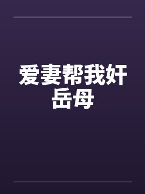 爱妻帮我奸岳母笔趣阁无弹窗