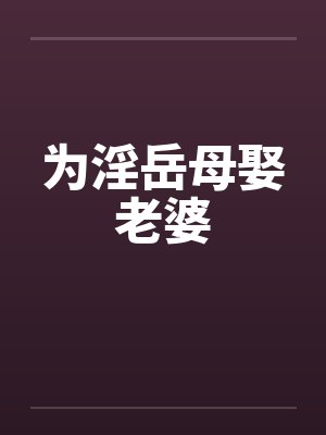 为淫岳母娶老婆