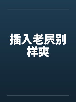 插入老屄别样爽by佚名
