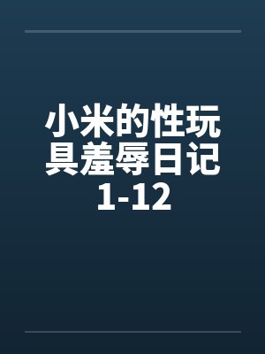 小米的性玩具羞辱日记1-12by佚名