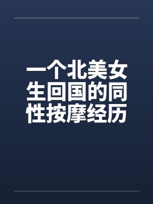 一个北美女生回国的同性按摩经历by佚名
