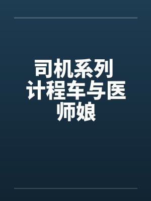 司机系列 计程车与医师娘