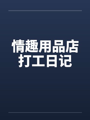 情趣用品店打工日记by佚名笔趣阁无弹窗