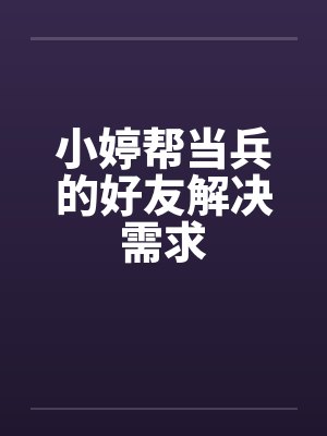 小婷帮当兵的好友解决需求笔趣阁无弹窗