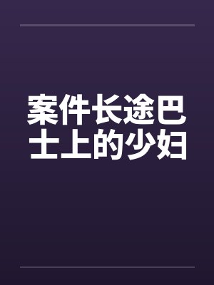 案件长途巴士上的少妇笔趣阁无弹窗