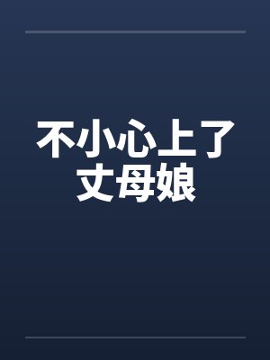 不小心上了丈母娘by佚名笔趣阁无弹窗
