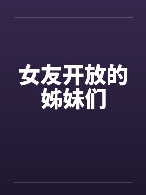 女友开放的姊妹们by佚名笔趣阁无弹窗