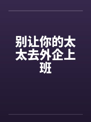 别让你的太太去外企上班笔趣阁无弹窗
