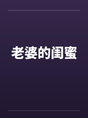 老婆的闺蜜by佚名笔趣阁无弹窗