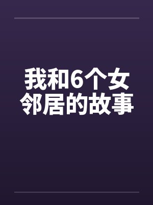 我和6个女邻居的故事笔趣阁无弹窗