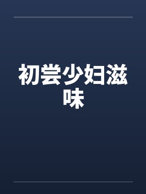 初尝少妇滋味by佚名笔趣阁无弹窗