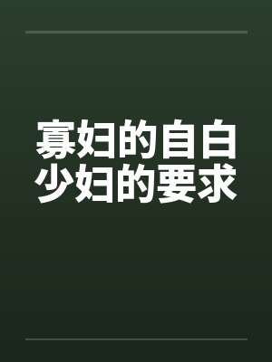 寡妇的自白少妇的要求笔趣阁无弹窗