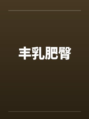丰乳肥臀by佚名笔趣阁无弹窗