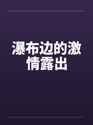 瀑布边的激情露出by佚名