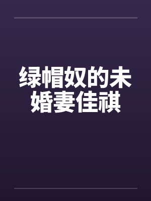 绿帽奴的未婚妻佳祺