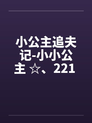 小公主追夫记-小小公主 ☆、221 暖暖，我要尿尿笔趣阁无弹窗