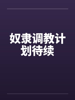 奴隶调教计划待续by佚名笔趣阁无弹窗