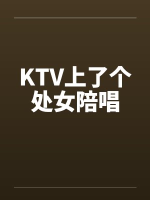 KTV上了个处女陪唱by佚名笔趣阁无弹窗