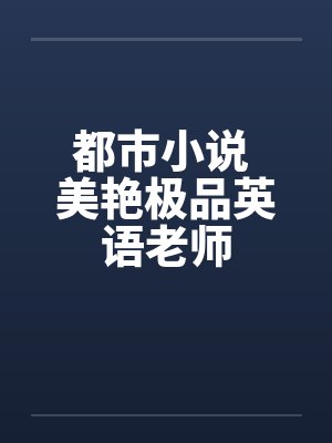 都市小说 美艳极品英语老师by佚名笔趣阁无弹窗