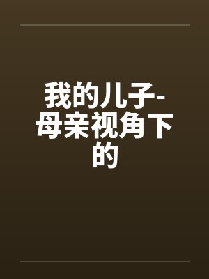我的儿子-母亲视角下的by佚名