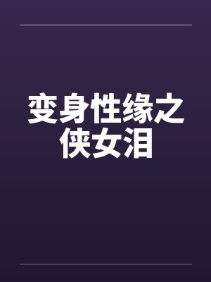变身性缘之侠女泪笔趣阁无弹窗
