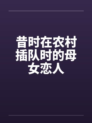 昔时在农村插队时的母女恋人by佚名