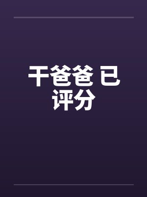 干爸爸 已评分by佚名笔趣阁无弹窗