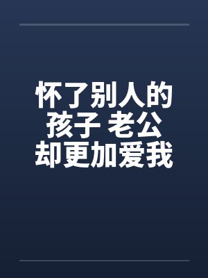 怀了别人的孩子 老公却更加爱我by佚名