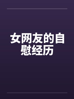 女网友的自慰经历笔趣阁无弹窗