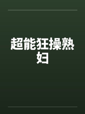 超能狂操熟妇by佚名笔趣阁无弹窗