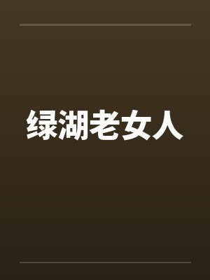 绿湖老女人笔趣阁无弹窗