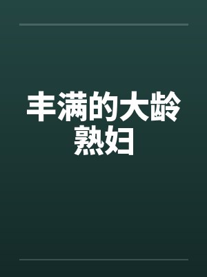 丰满的大龄熟妇