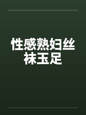 性感熟妇丝袜玉足