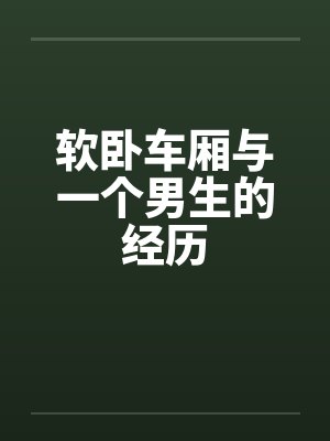 软卧车厢与一个男生的经历
