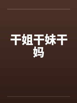 干姐干妹干妈笔趣阁无弹窗
