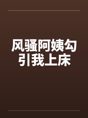 风骚阿姨勾引我上床