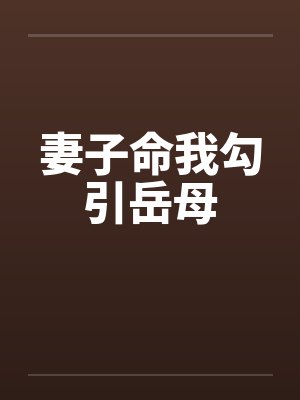 妻子命我勾引岳母by佚名笔趣阁无弹窗
