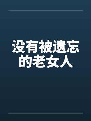没有被遗忘的老女人笔趣阁无弹窗