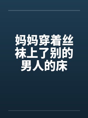 妈妈穿着丝袜上了别的男人的床