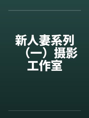 新人妻系列（一）摄影工作室by佚名