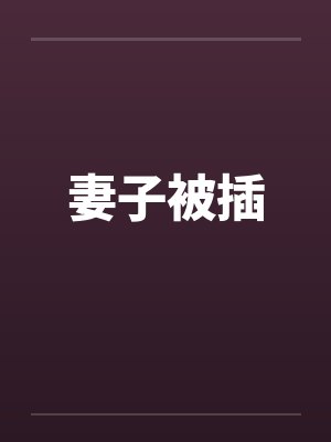 妻子被插笔趣阁无弹窗
