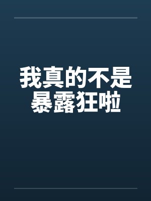 我真的不是暴露狂啦笔趣阁无弹窗