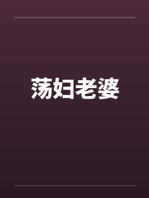 荡妇老婆笔趣阁无弹窗