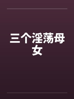 三个淫荡母女by佚名