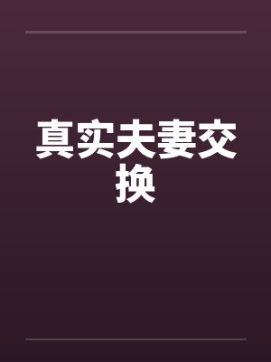 真实夫妻交换笔趣阁无弹窗
