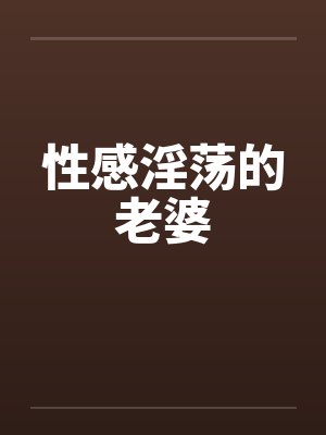 性感淫荡的老婆