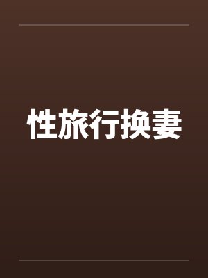性旅行换妻by佚名笔趣阁无弹窗