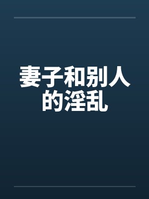 妻子和别人的淫乱笔趣阁无弹窗